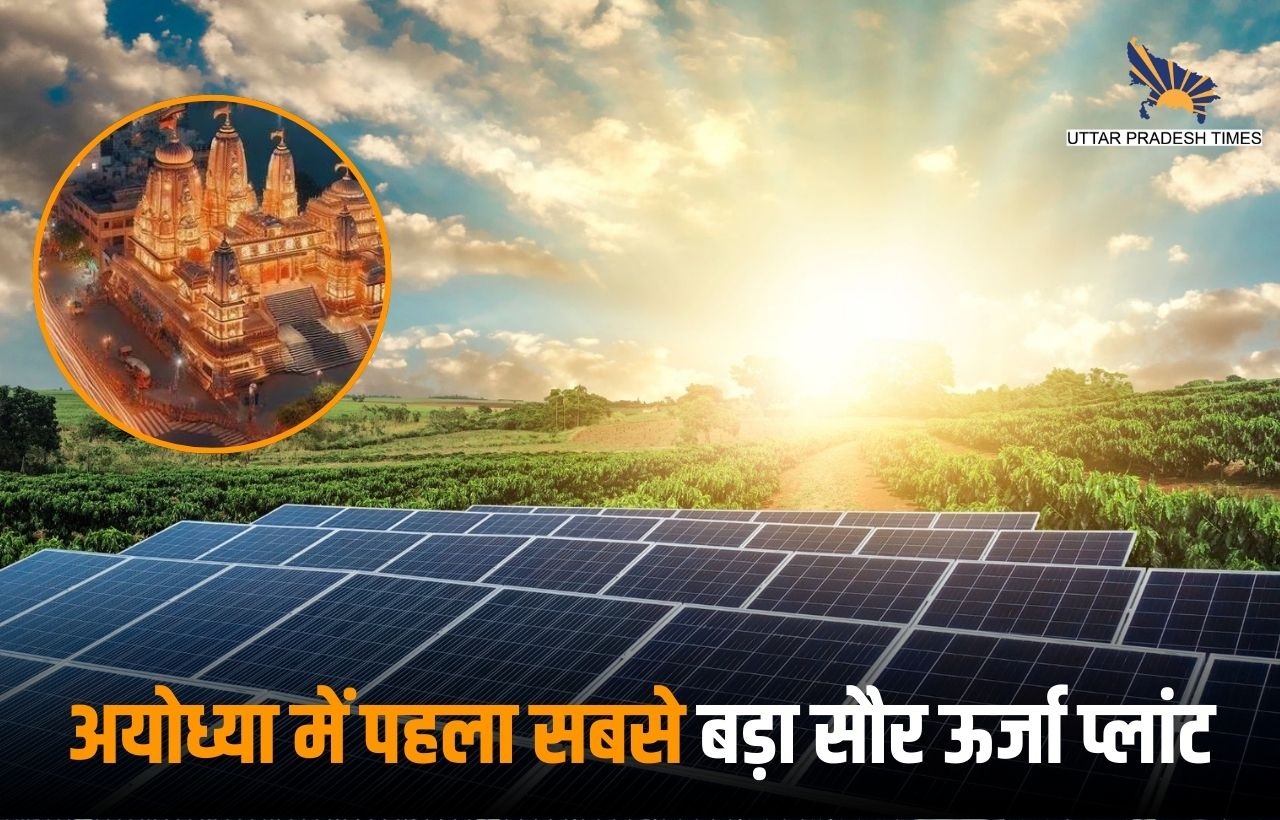 राम नगरी अयोध्या में उत्तर प्रदेश का पहला सबसे बड़ा सौर ऊर्जा प्लांट, खत्म होगी बिजली निर्भरता  
